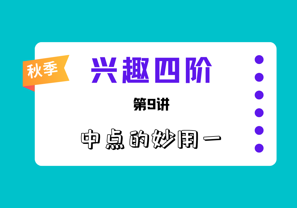 2025秋兴趣四阶第9讲 中点的妙用一-邱福星的教学页面