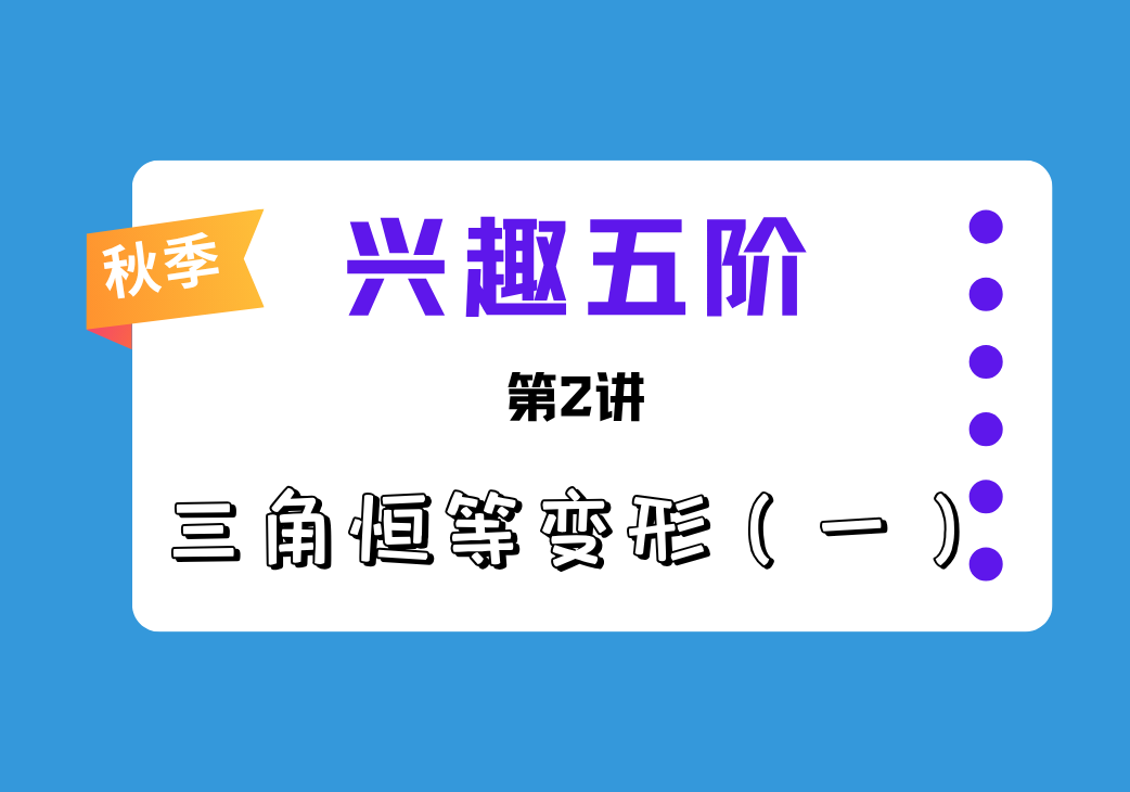2026秋兴趣五阶第2讲 三角恒等变形一-邱福星的教学页面