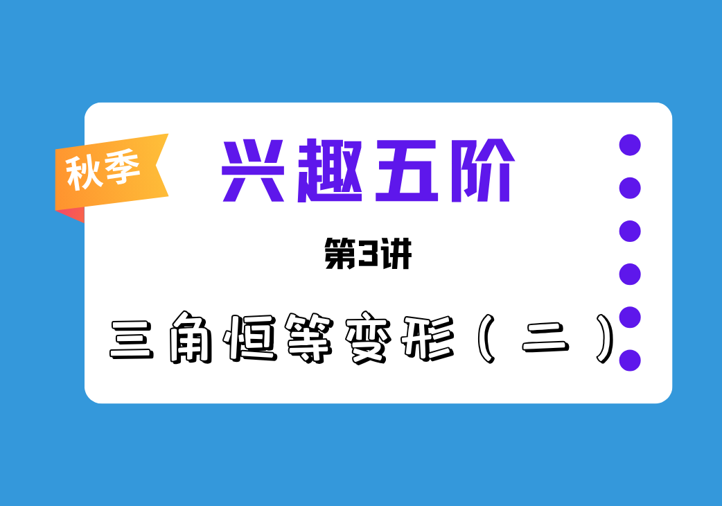2026秋兴趣五阶第3讲 三角恒等变形二-邱福星的教学页面