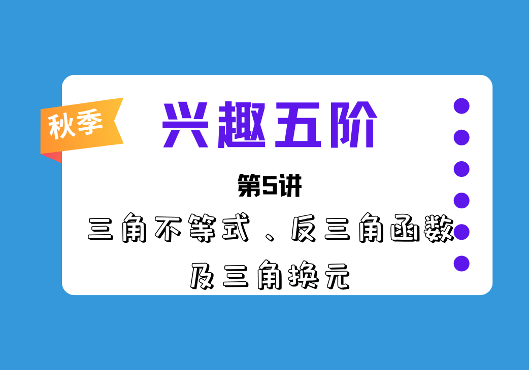 2026秋兴趣五阶第5讲 三角不等式、反三角函数及三角换元-邱福星的教学页面